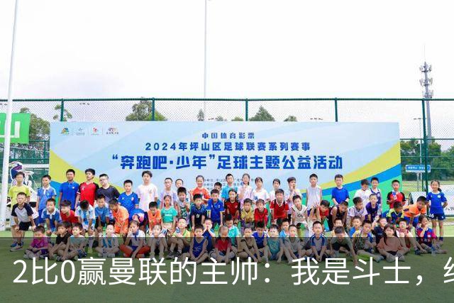 2比0赢曼联的主帅：我是斗士，绝不投降