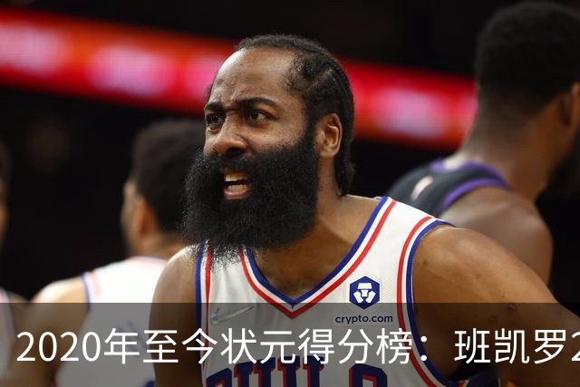 2020年至今状元得分榜：班凯罗27分最多 CC最少 迪班萨力压文班