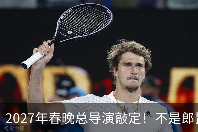 2027年春晚总导演敲定！不是郎昆，也不是哈文，而是刚获好评的她