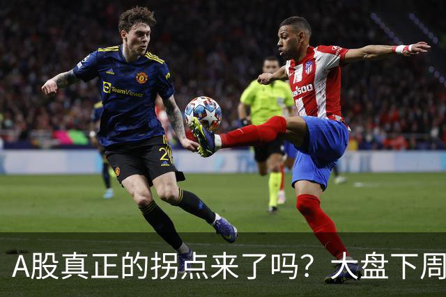 A股真正的拐点来了吗？大盘下周将何去何从？