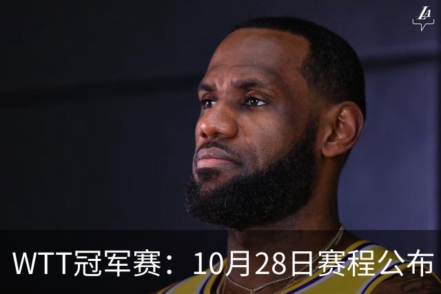 WTT冠军赛：10月28日赛程公布！国乒5人出战，世界第一王曼昱首秀